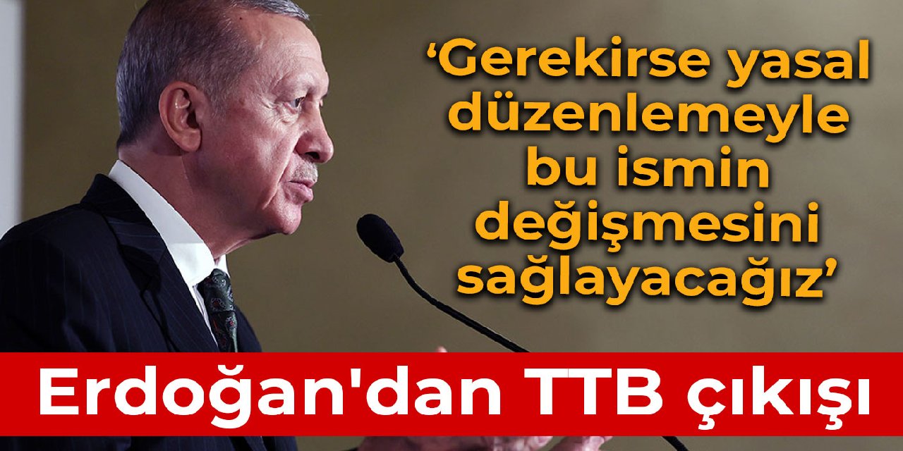 Erdoğan'dan TTB çıkışı:  Gerekirse yasal düzenlemeyle bu ismin değişmesini sağlayacağız