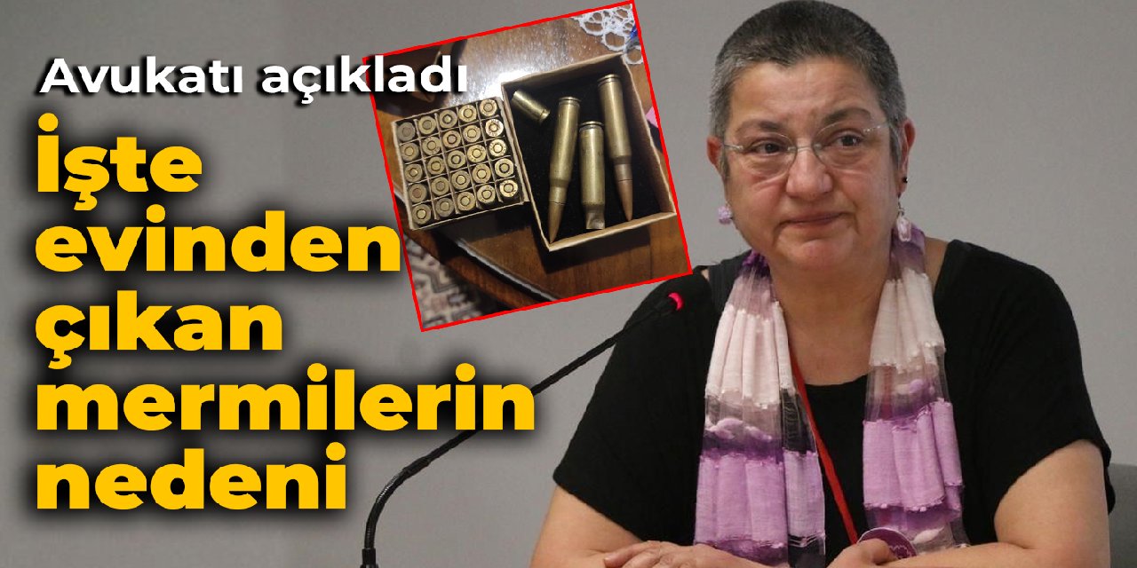 Avukatı açıkladı: İşte Fincancı'nın evinden çıkan mermilerin nedeni