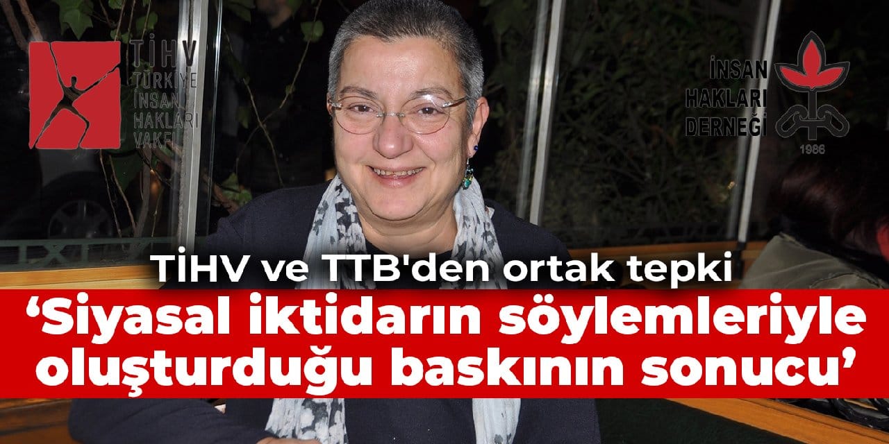 TİHV ve TTB'den ortak tepki: Siyasal iktidarın söylemleriyle oluşturduğu baskının sonucu
