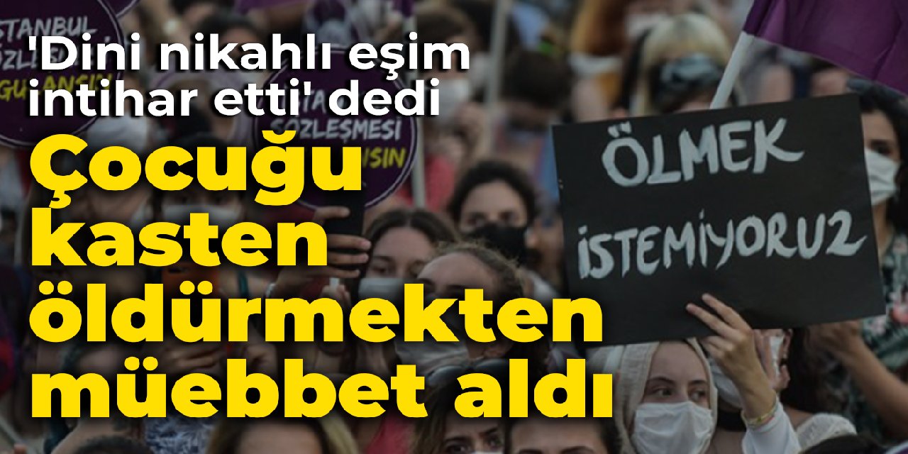 'Dini nikahlı eşim intihar etti' dedi: Çocuğu kasten öldürmekten müebbet aldı