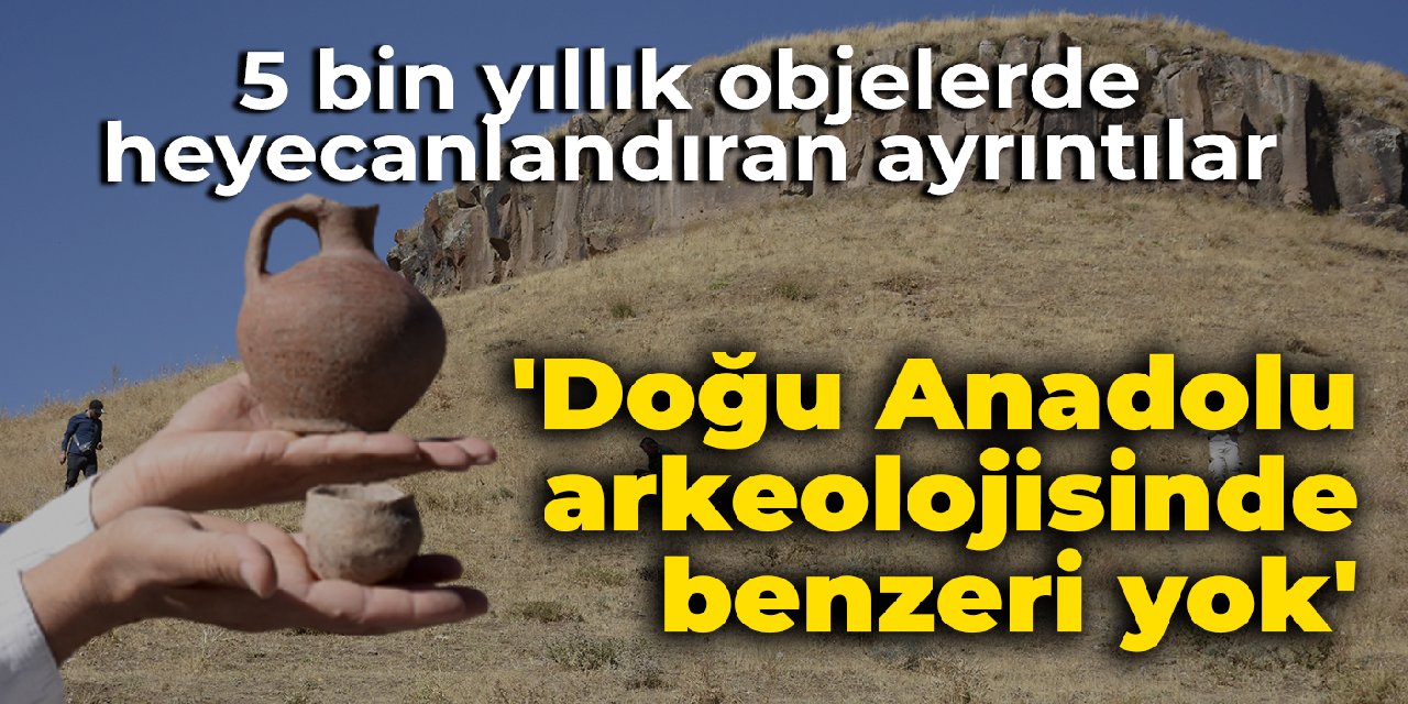 5 bin yıllık objeler Doğu Anadolu arkeolojisinde yeni bir kapıyı araladı