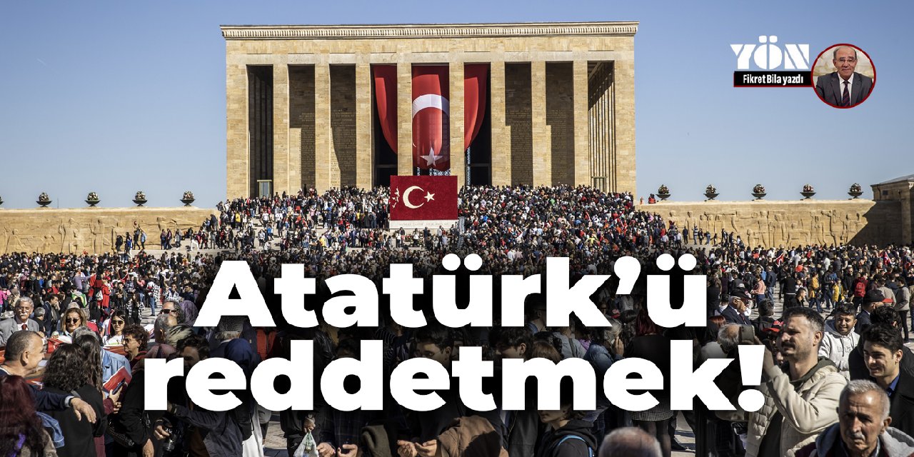 Atatürk'ü reddetmek!