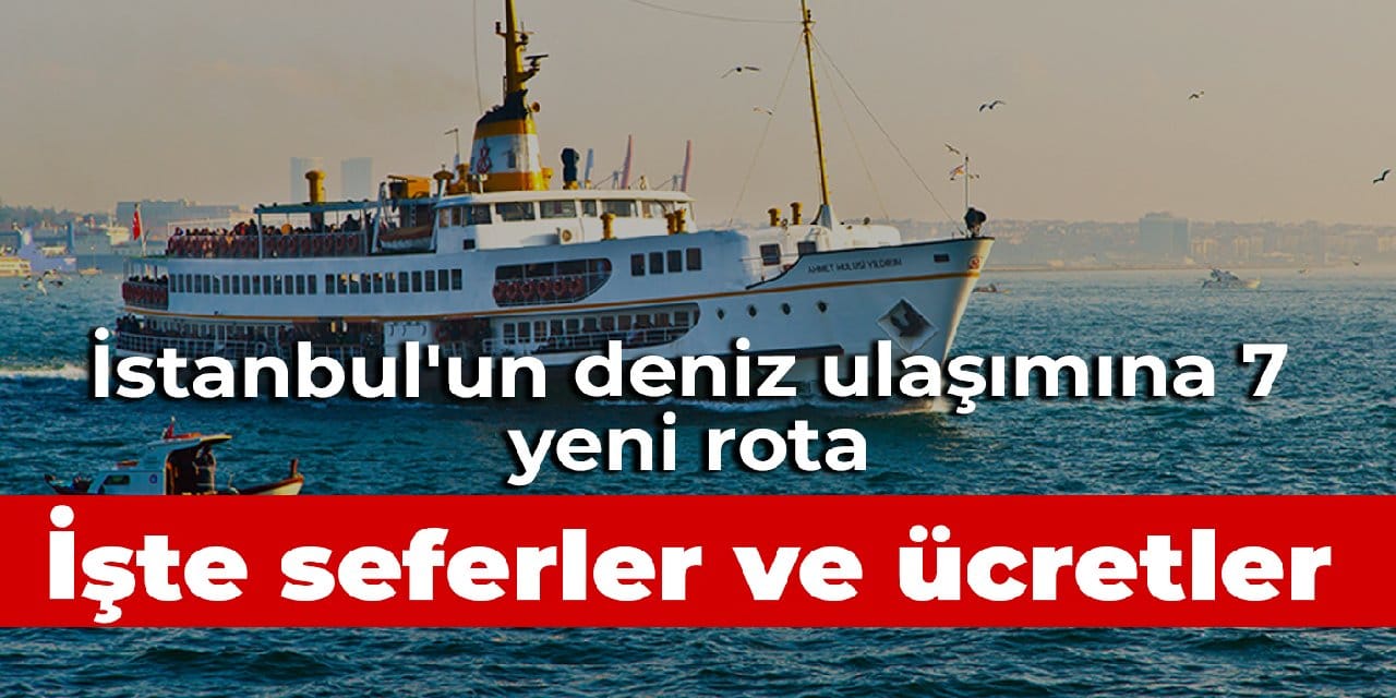 İstanbul'da deniz ulaşımına 7 yeni hat: Ücretleri ve süreleri belli oldu