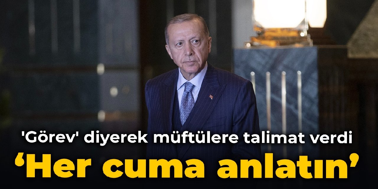 Erdoğan, 'görev' diyerek müftülere talimat verdi: Her cuma anlatın