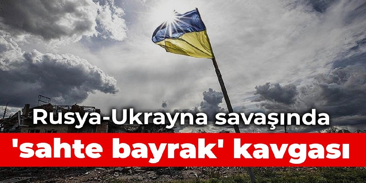 Rusya-Ukrayna savaşında 'sahte bayrak' kavgası