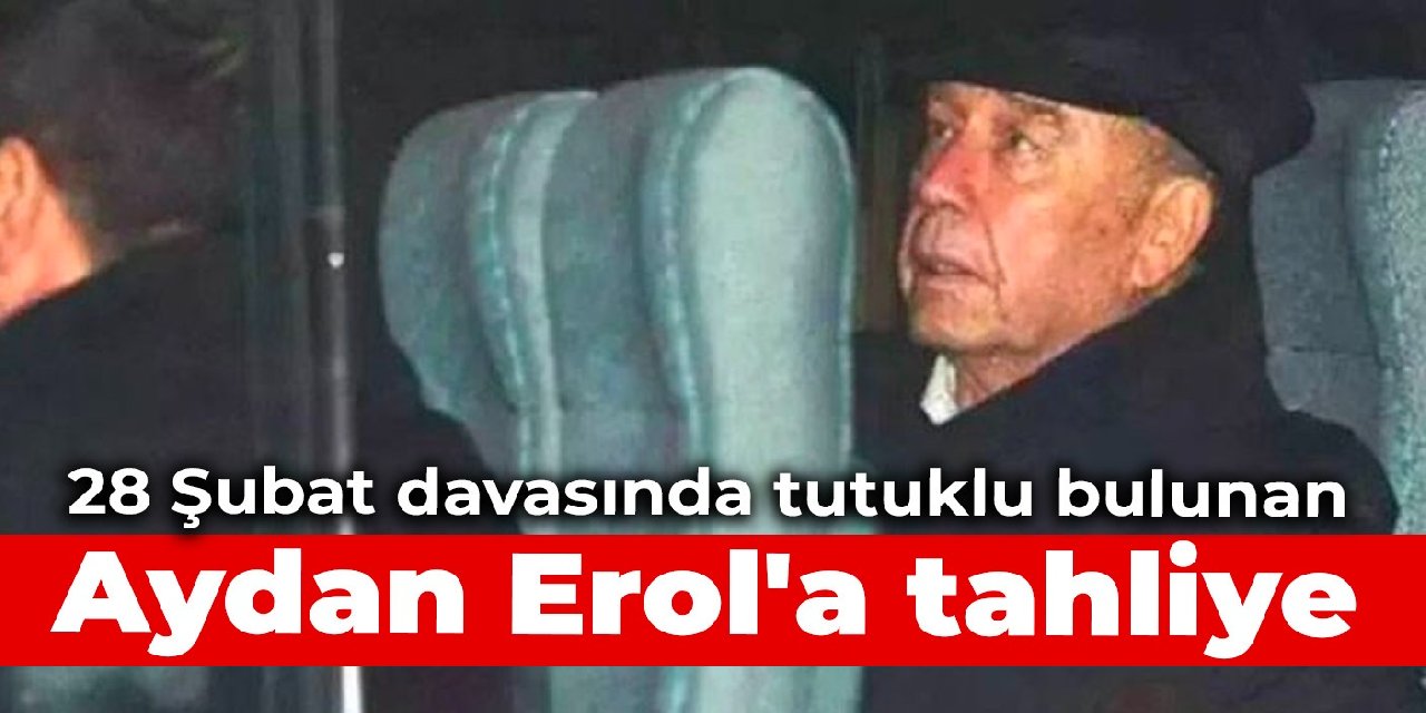 28 Şubat davasında tutuklu bulunan Aydan Erol'a tahliye