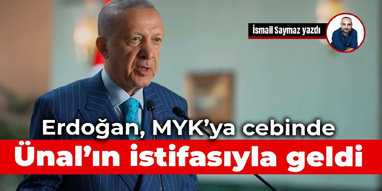 Erdoğan, MYK’ya cebinde Ünal’ın istifasıyla geldi