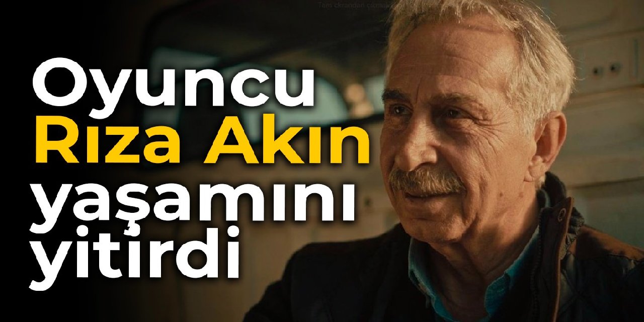 Oyuncu Rıza Akın yaşamını yitirdi