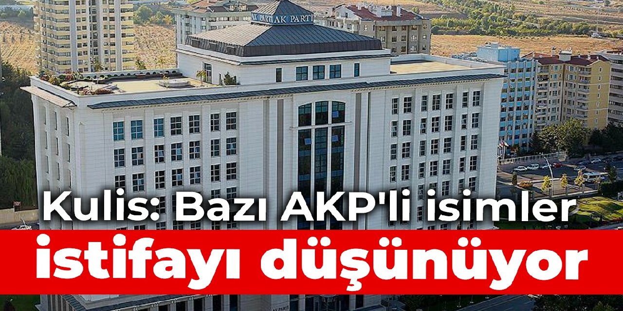 Kulis: Bazı AKP'li isimler istifayı düşünüyor