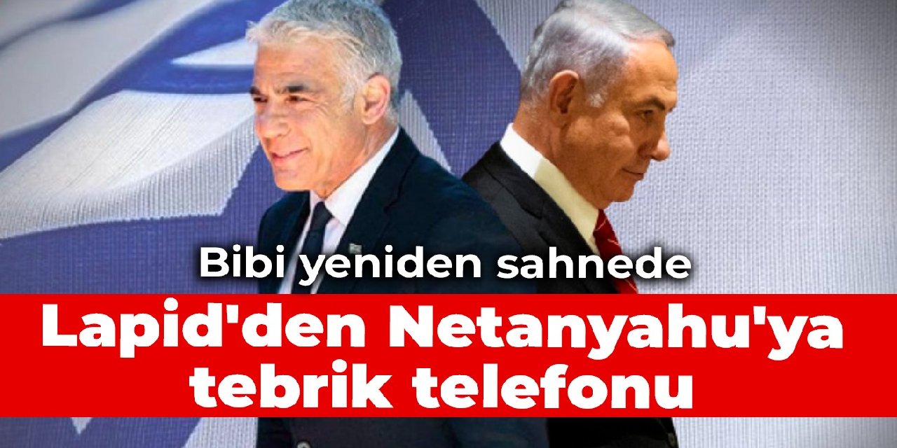 Bibi yeniden sahnede: Lapid'den Netanyahu'ya tebrik telefonu