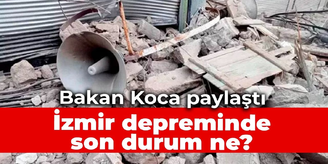 Bakan Koca paylaştı: İzmir depreminde son durum ne?