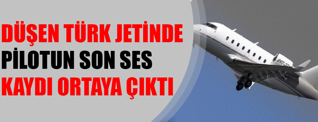Düşen Türk jetinde pilotun son ses kaydı ortaya çıktı