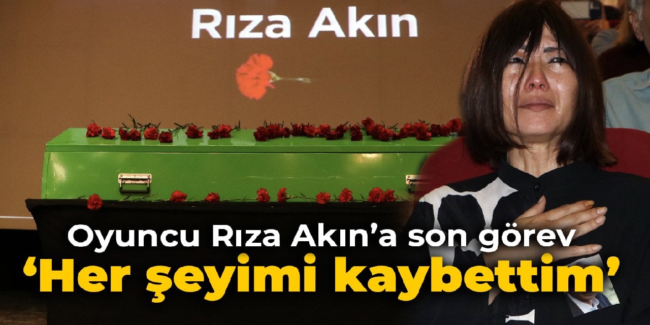 Oyuncu Rıza Akın'a son görev: Her şeyimi kaybettim