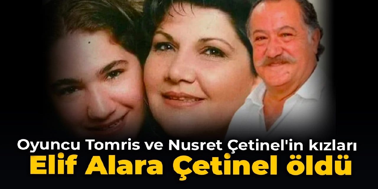 Oyuncu Tomris ve Nusret Çetinel'in kızları Elif Alara Çetinel öldü