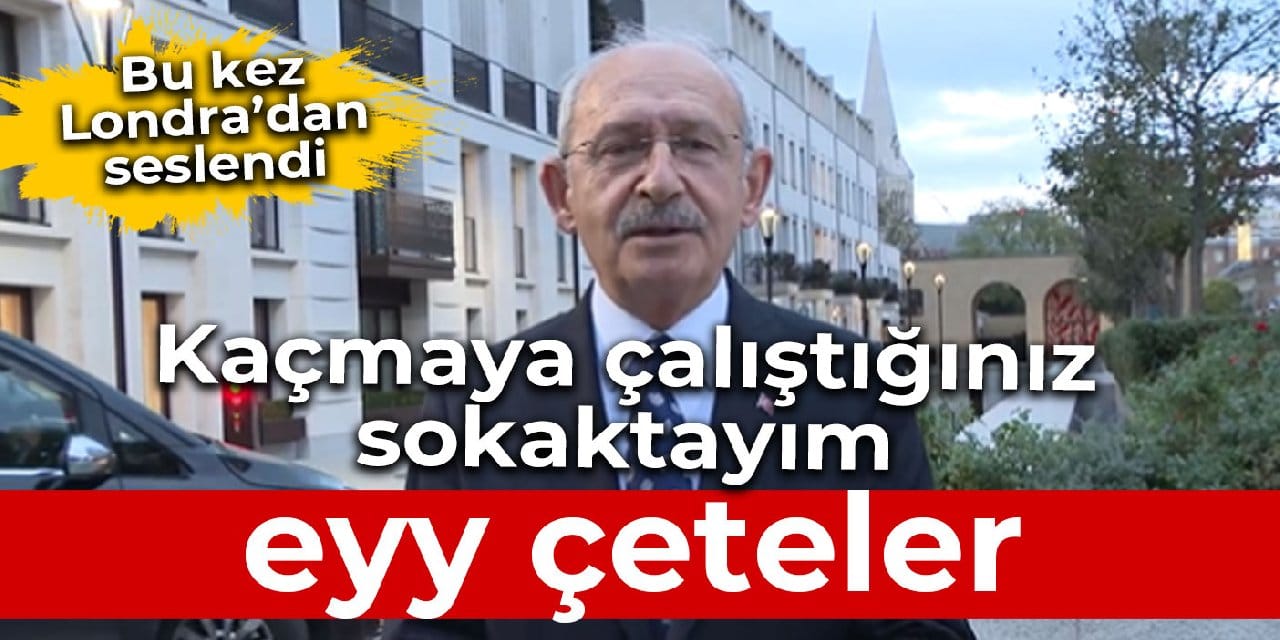 Kılıçdaroğlu Londra’dan seslendi: Kaçmayı düşündüğünüz sokaktayım