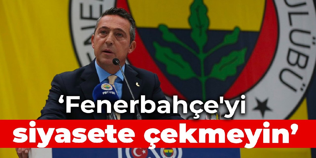 Ali Koç: Fenerbahçe'yi siyasete çekmeyin