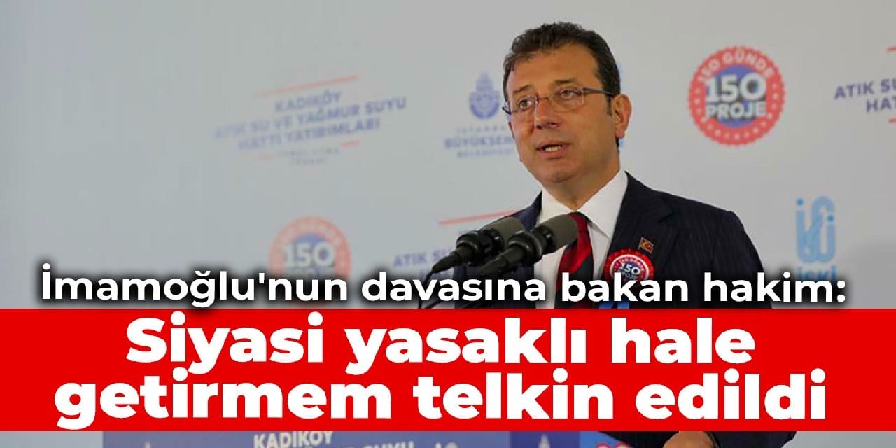İmamoğlu'nun davasına bakan hakim: Siyasi yasaklı hale getirmem telkin edildi