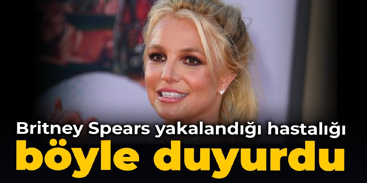 Britney Spears yakalandığı hastalığı böyle duyurdu
