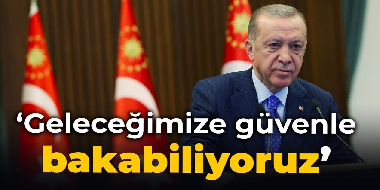 Erdoğan: Geleceğimize güvenle bakabiliyoruz