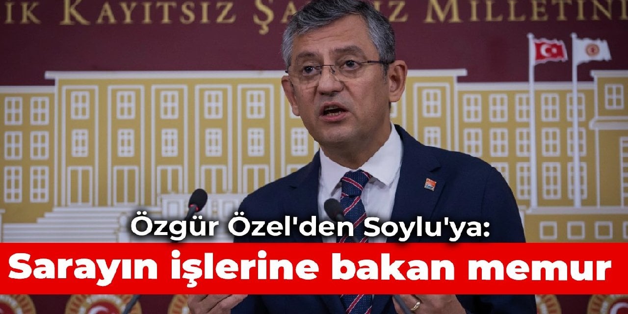 Özgür Özel'den Soylu'ya: Sarayın işlerine bakan memur