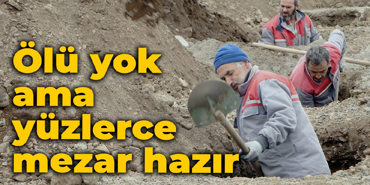 Ölü yok ama yüzlerce mezar hazır