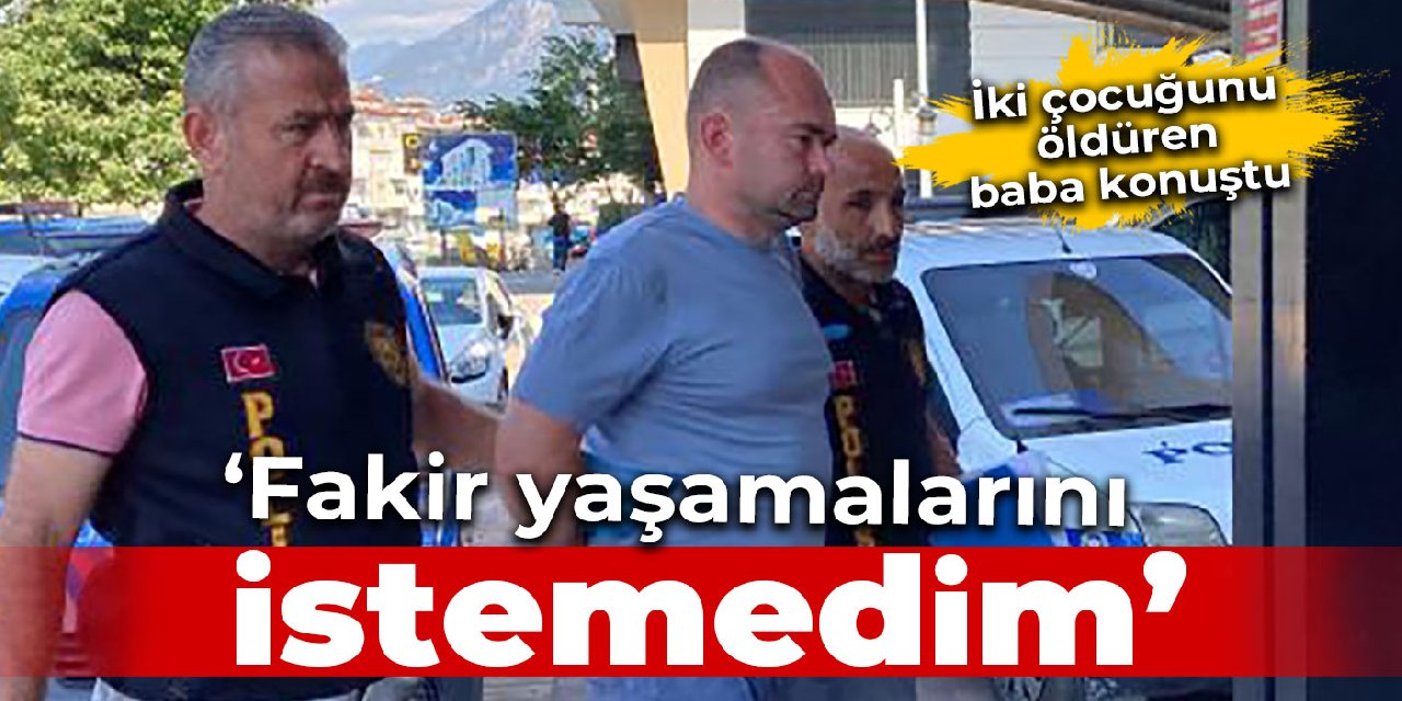 2 çocuğunu öldüren baba: Fakir yaşamalarını istemedim