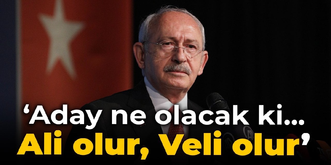 Kılıçdaroğlu: Aday ne olacak ki... Ali olur, Veli olur