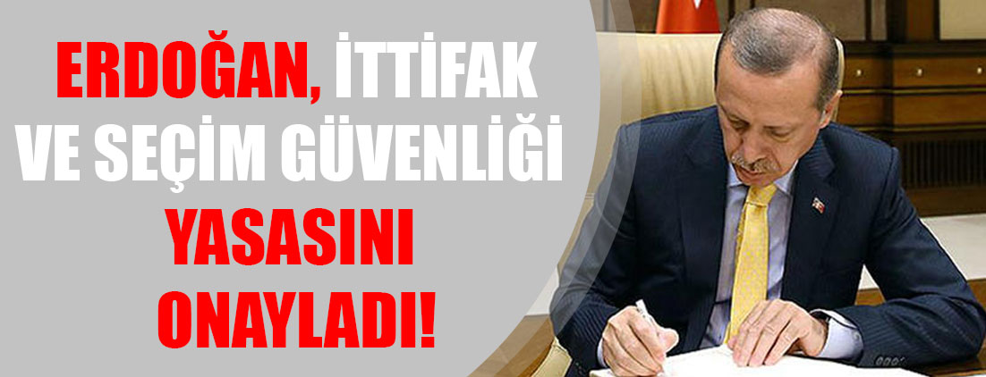 Erdoğan, ittifak ve seçim güvenliği yasasını onayladı!