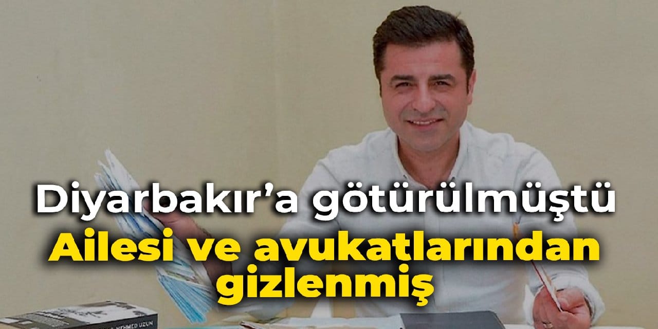 Demirtaş Diyarbakır'a götürülmüştü: Ailesi ve avukatlarından gizlenmiş