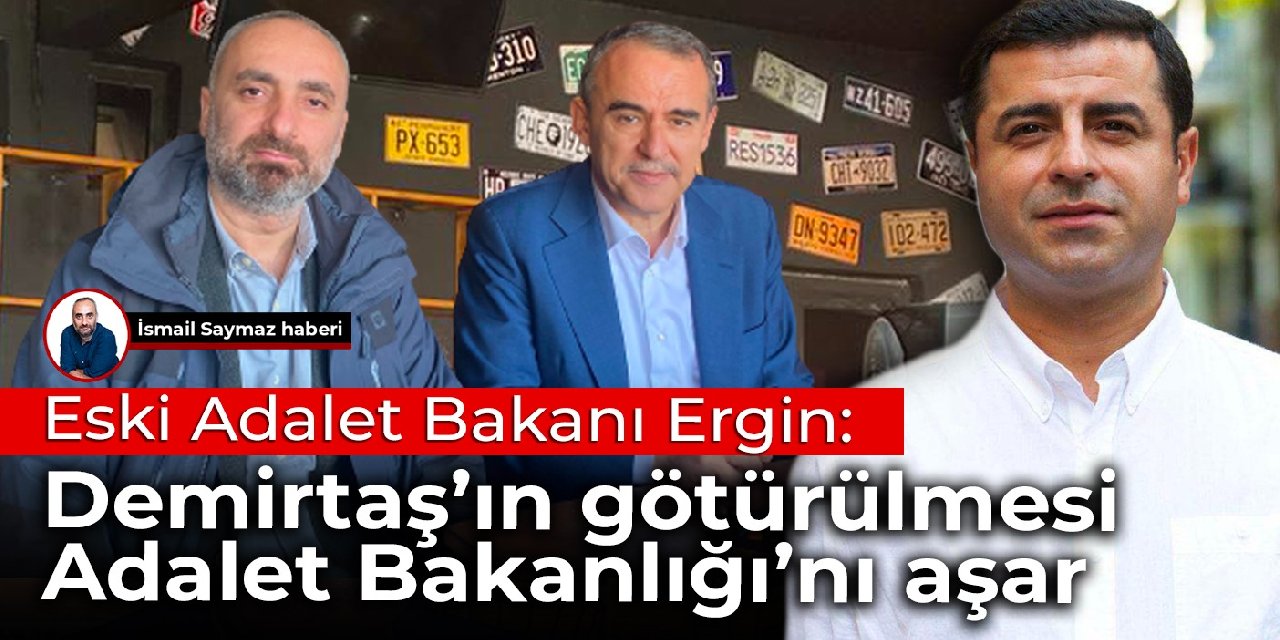 Eski Adalet Bakanı Ergin: Demirtaş’ın Diyarbakır’a götürülmesi kararı Adalet Bakanlığı'nı aşar