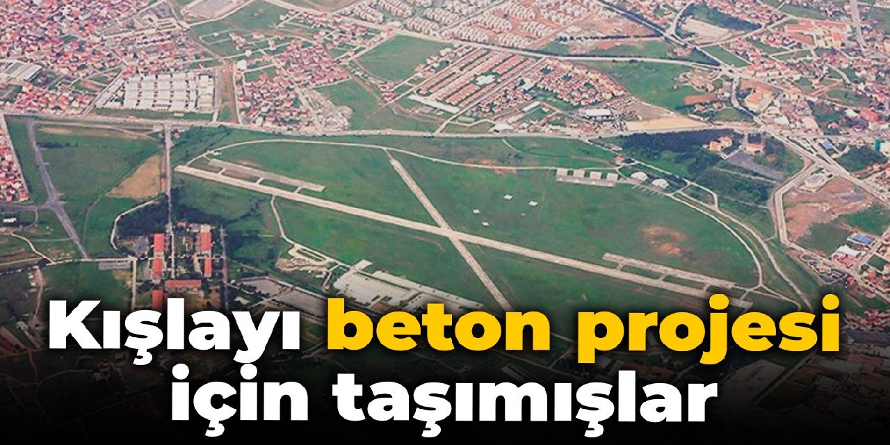 Kışlayı beton projesi için taşımışlar
