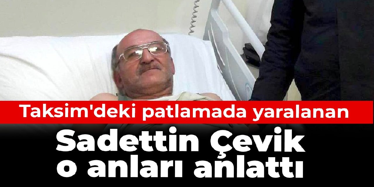Taksim'deki patlamada yaralanan Sadettin Çevik o anları anlattı