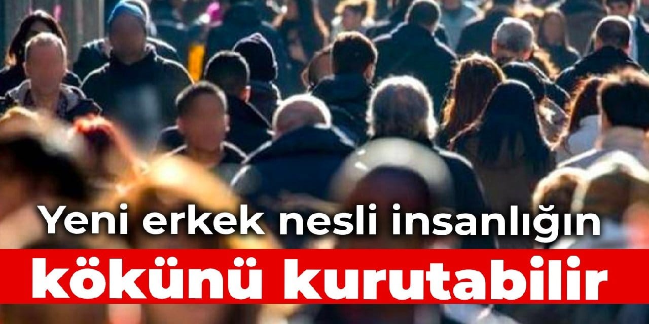Yeni erkek nesli insanlığın kökünü kurutabilir