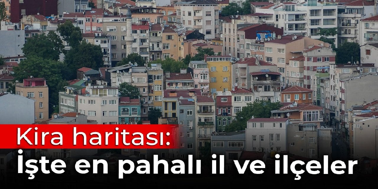 Kira haritası: İşte en pahalı il ve ilçeler