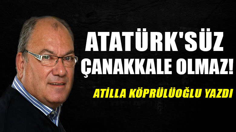 Atatürk'süz Çanakkale olmaz!