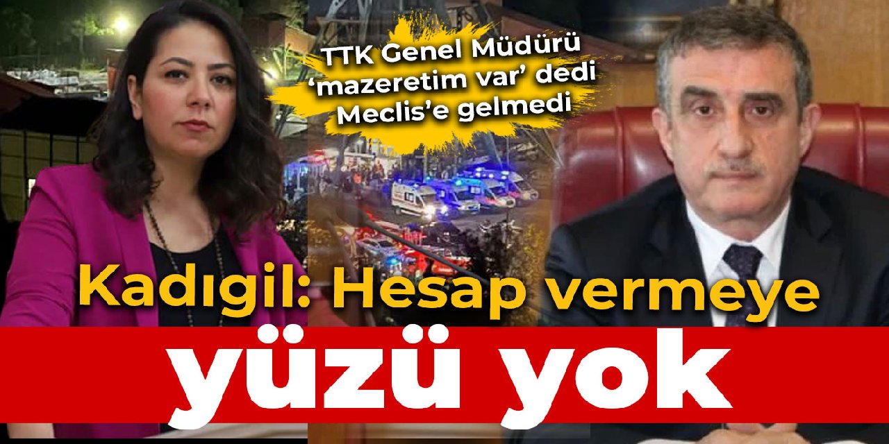 TTK Genel Müdürü Meclis'e gelmedi Kadıgil: Hesap vermeye yüzü yok
