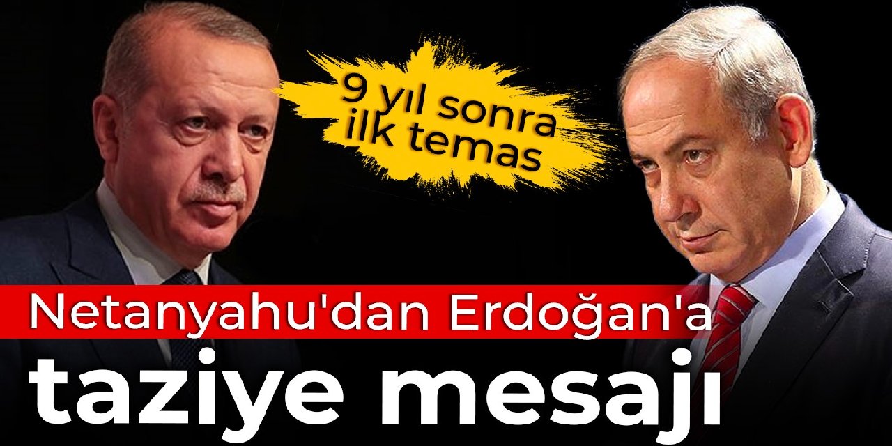 9 yıl sonra ilk temas: Netanyahu'dan Erdoğan'a taziye mesajı