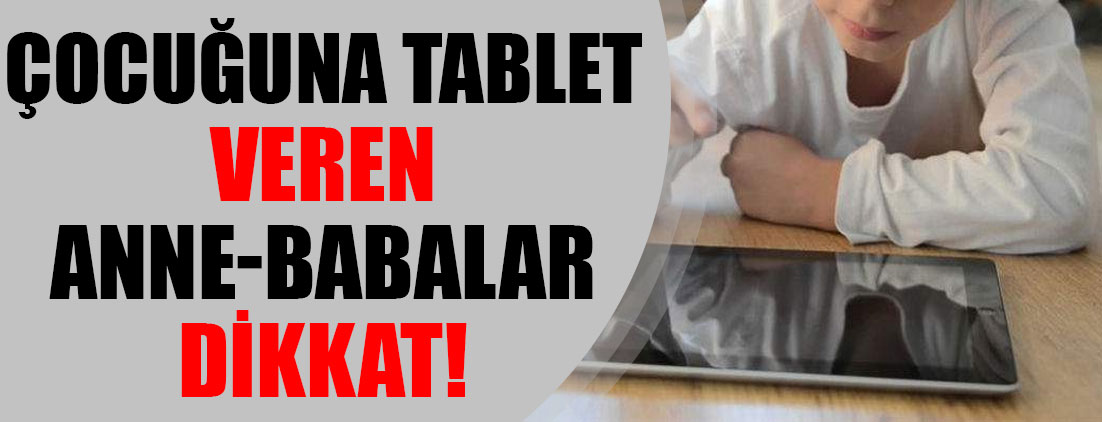 Çocuğuna tablet veren anne-babalar dikkat!