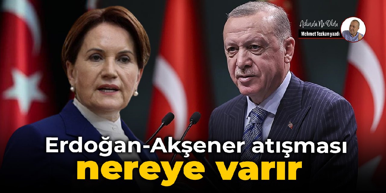 Erdoğan- Akşener atışması nereye varır?