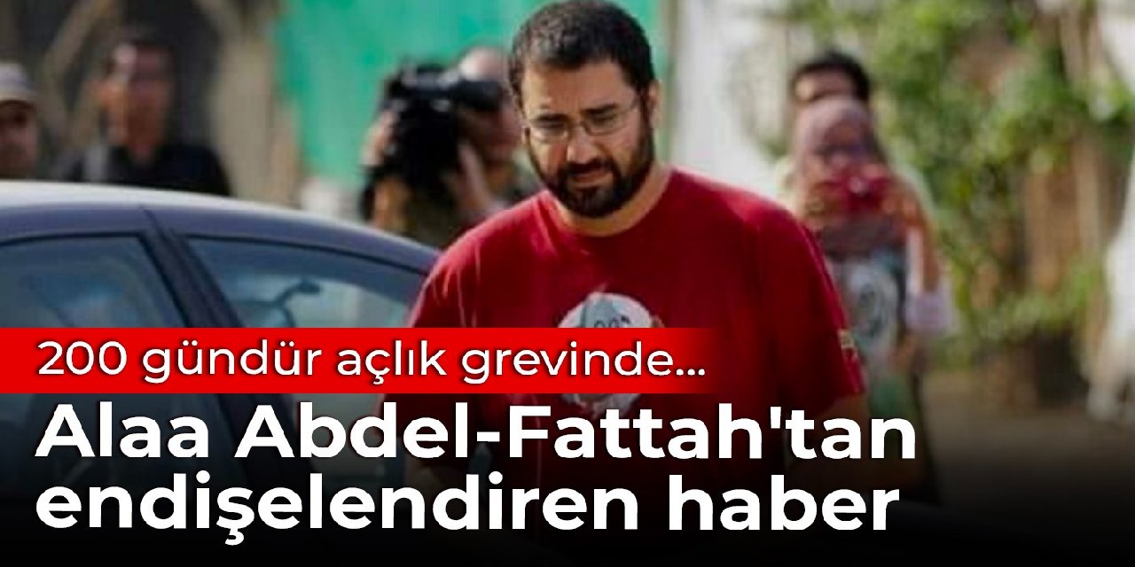 200 gündür açlık grevinde... Alaa Abdel-Fattah'tan endişelendiren haber