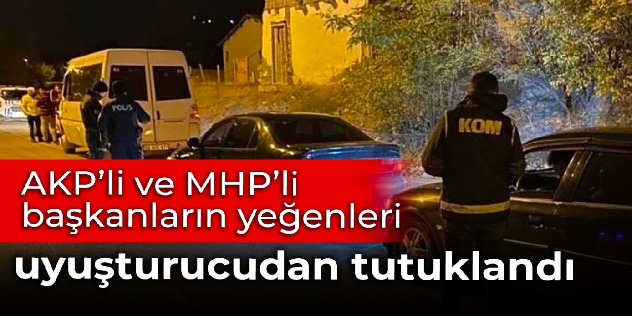 AKP ve MHP’li başkanların yeğenleri uyuşturucudan tutuklandı