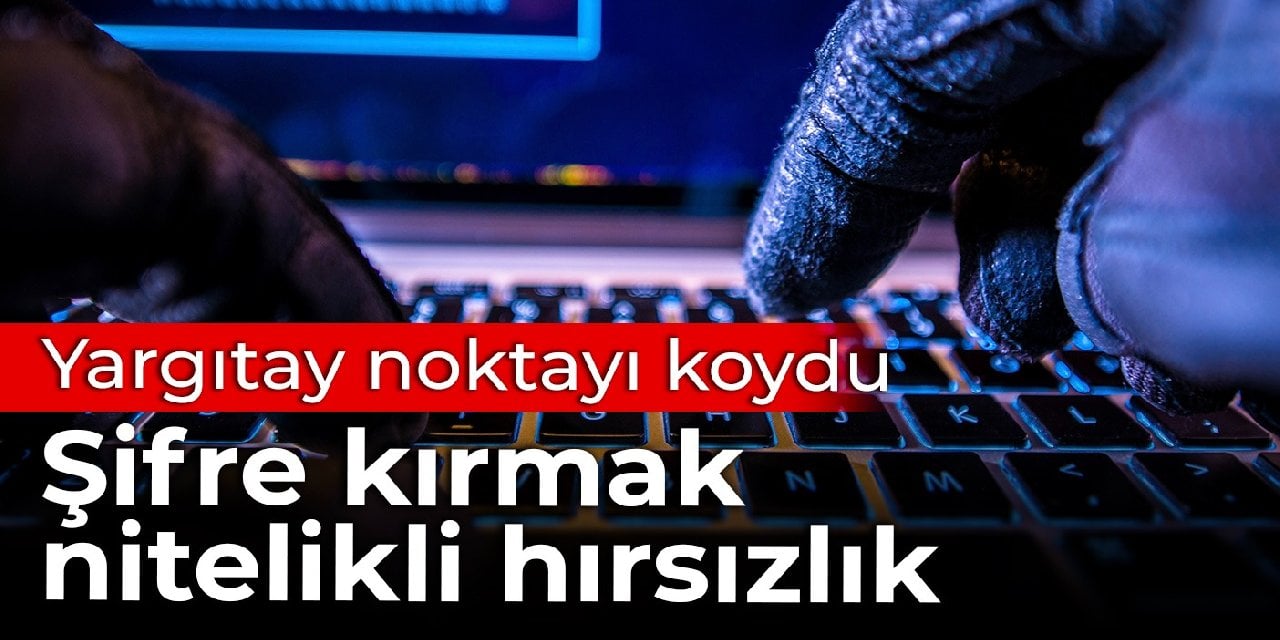 Yargıtay kararını verdi: Şifre kırmak, nitelikli hırsızlıktır