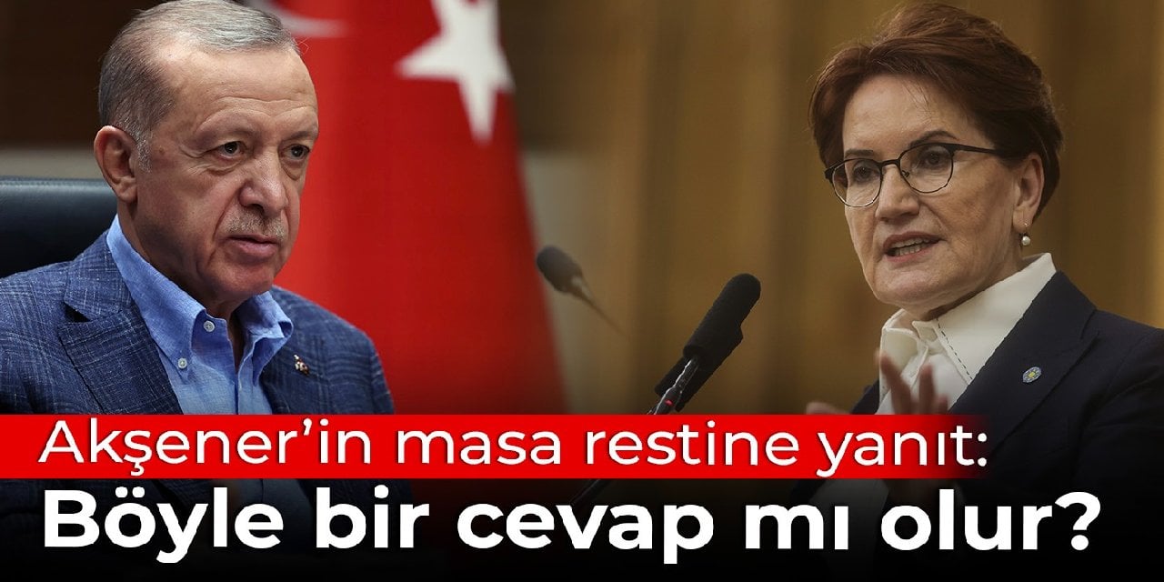 Akşener'in masa restine Erdoğan'dan yanıt: Böyle bir cevap mı olur?