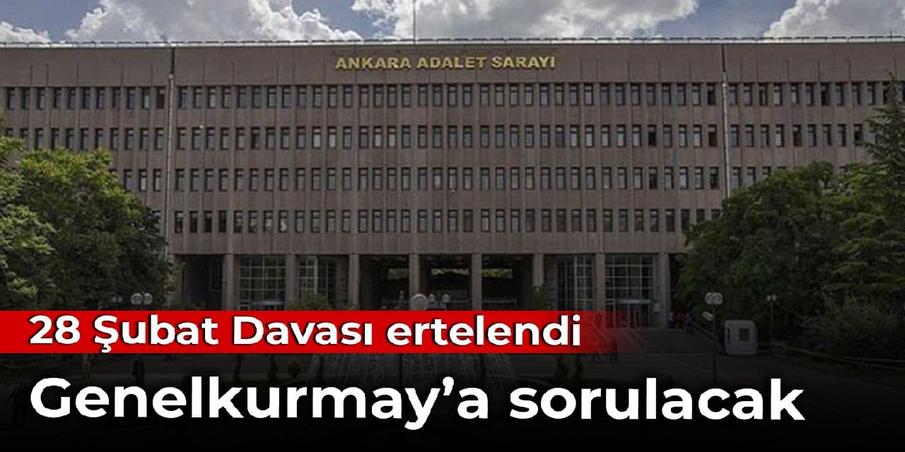 28 Şubat Davası ertelendi: Genelkurmay'a sorulacak