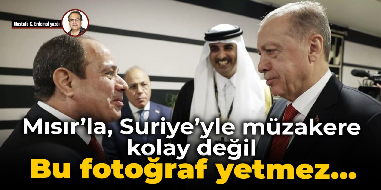 Mısır’la, Suriye’yle müzakere kolay değil  Bu fotoğraf yetmez…
