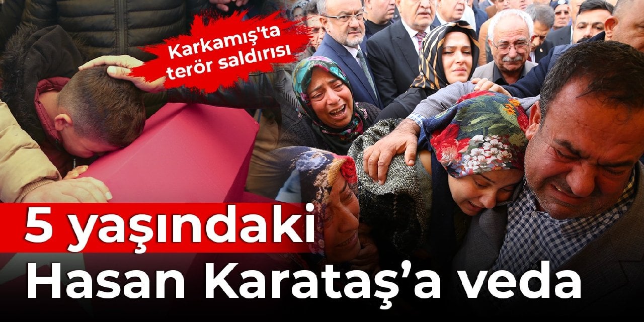 Karkamış'taki terör saldırısı: 5 yaşındaki Hasan Karataş, son yolculuğuna uğurlandı