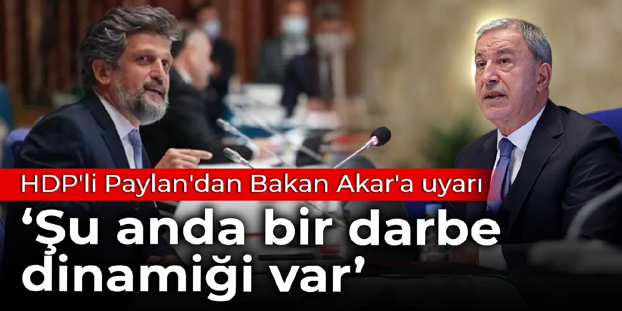 HDP'li Paylan'dan Bakan Akar'a uyarı: Şu anda bir darbe dinamiği var