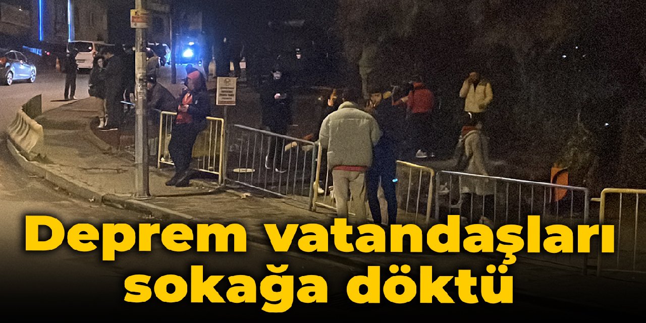 Deprem vatandaşları sokağa döktü