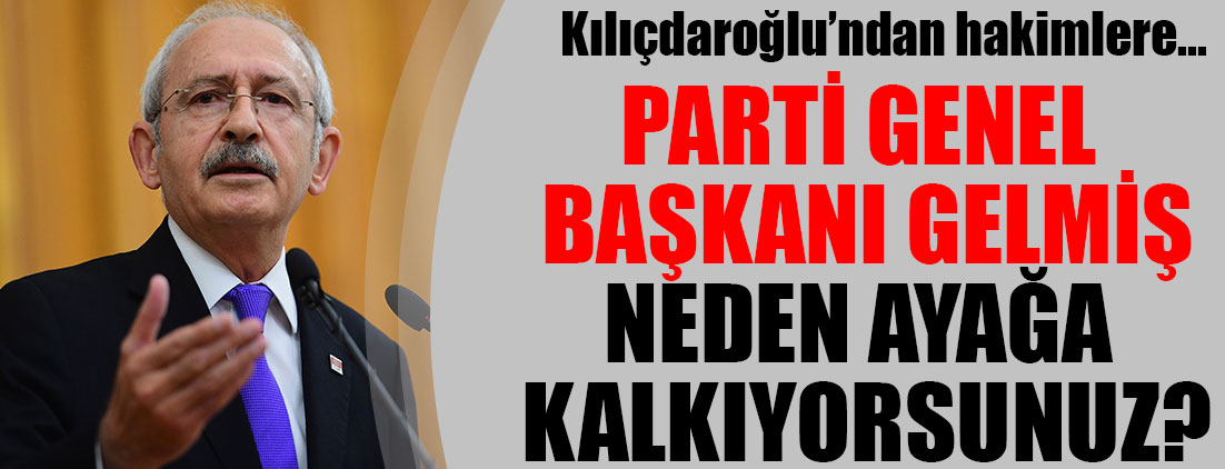 Kılıçdaroğlu'ndan hakimlere: Parti genel başkanı gelmiş neden ayağa kalkıyorsunuz?
