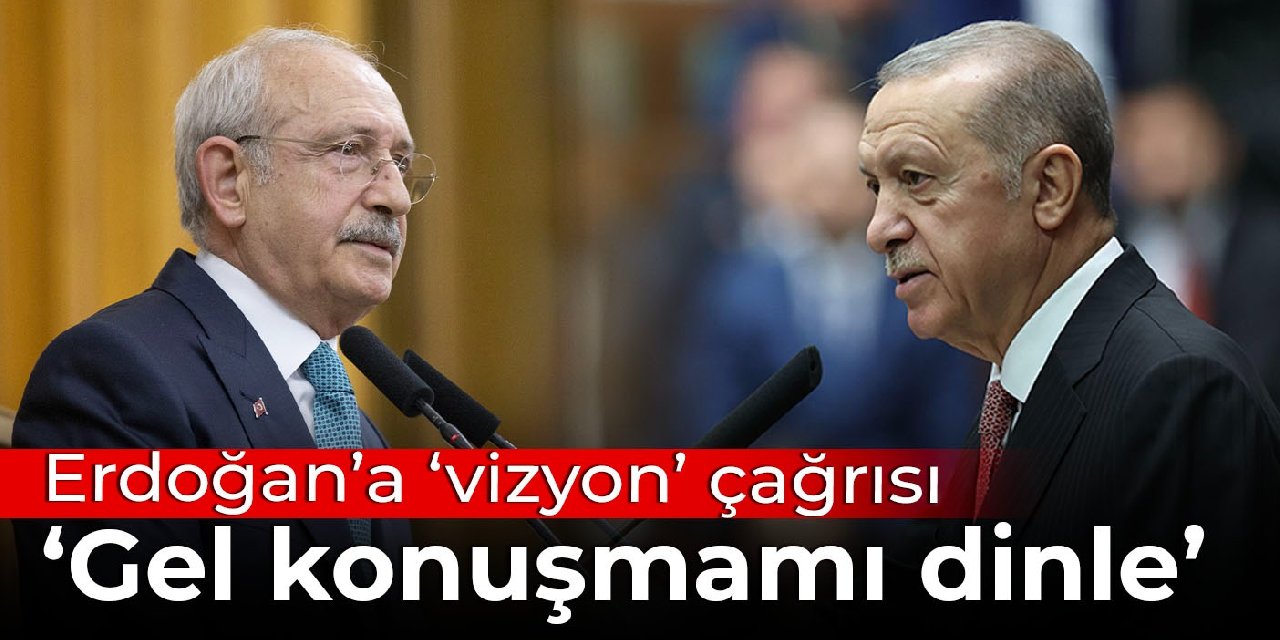 Kılıçdaroğlu'ndan Erdoğan'a 'vizyon' çağrısı: Gel konuşmamı dinle